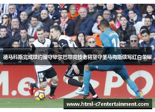 德马科斯完成续约留守毕尔巴鄂竞技老将坚守圣马梅斯续写红白荣耀