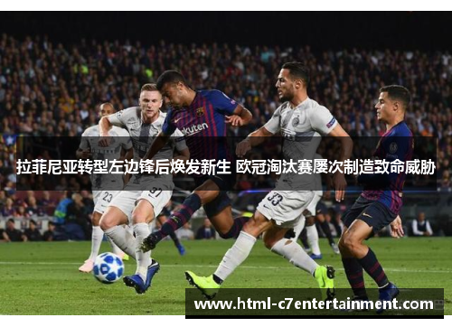 拉菲尼亚转型左边锋后焕发新生 欧冠淘汰赛屡次制造致命威胁