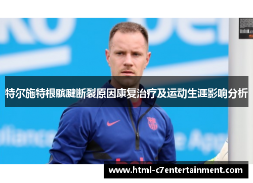 特尔施特根髌腱断裂原因康复治疗及运动生涯影响分析