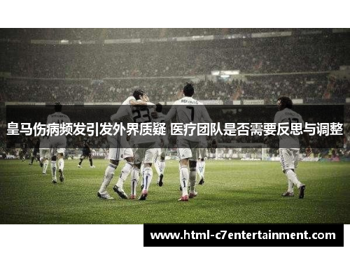 皇马伤病频发引发外界质疑 医疗团队是否需要反思与调整