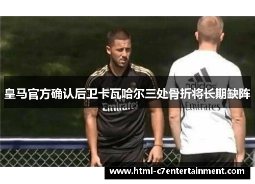 皇马官方确认后卫卡瓦哈尔三处骨折将长期缺阵