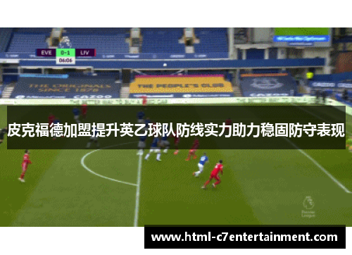 皮克福德加盟提升英乙球队防线实力助力稳固防守表现