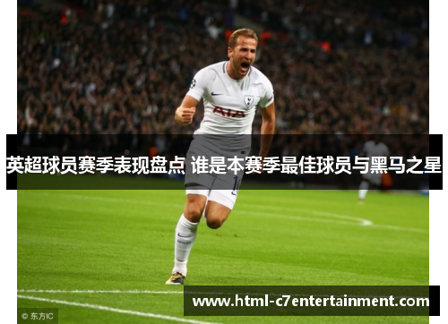 英超球员赛季表现盘点 谁是本赛季最佳球员与黑马之星