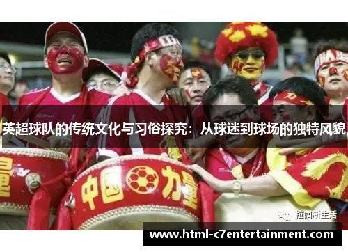 英超球队的传统文化与习俗探究：从球迷到球场的独特风貌