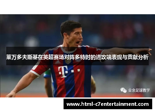 莱万多夫斯基在英超赛场对阵多特时的进攻端表现与贡献分析