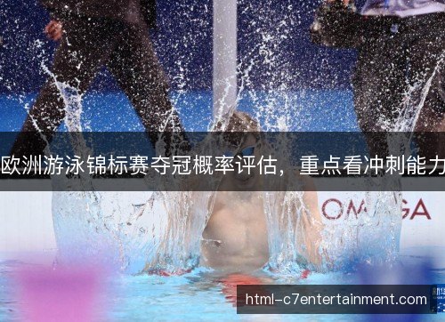 欧洲游泳锦标赛夺冠概率评估，重点看冲刺能力
